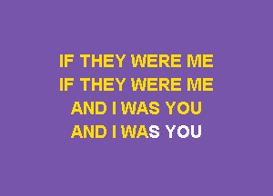 IF THEY WERE ME
IF THEY WERE ME

AND I WAS YOU
AND I WAS YOU