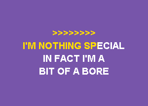 b  y p
I'M NOTHING SPECIAL

IN FACT I'M A
BIT OF A BORE