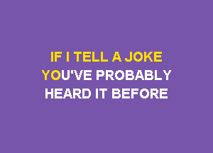 IF I TELL A JOKE
YOU'VE PROBABLY

HEARD IT BEFORE