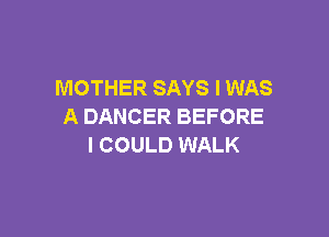 MOTHER SAYS I WAS
A DANCER BEFORE

I COULD WALK