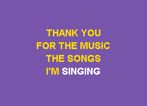 THANK YOU
FOR THE MUSIC

THE SONGS
I'M SINGING