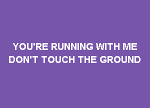 YOU'RE RUNNING WITH ME

DON'T TOUCH THE GROUND