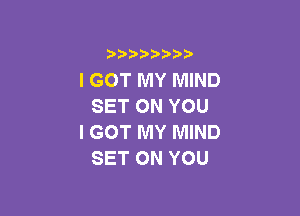 3 )) ?)

I GOT MY MIND
SETONYOU

I GOT MY MIND
SET ON YOU