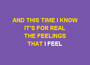 AND THIS TIME I KNOW
IT'S FOR REAL

THE FEELINGS
THAT I FEEL