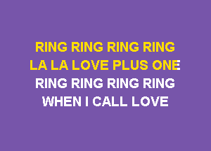 RING RING RING RING
LA LA LOVE PLUS ONE
RING RING RING RING
WHEN I CALL LOVE