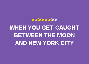 b  y p
WHEN YOU GET CAUGHT

BETWEEN THE MOON
AND NEW YORK CITY