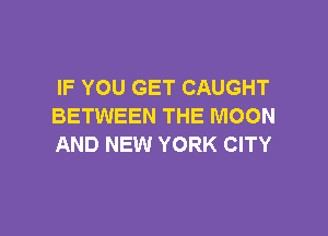 IF YOU GET CAUGHT
BETWEEN THE MOON

AND NEW YORK CITY