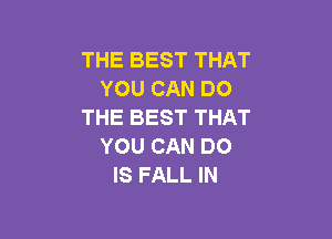 THE BEST THAT
YOU CAN DO
THE BEST THAT

YOU CAN DO
IS FALL IN