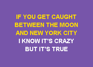 IF YOU GET CAUGHT
BETWEEN THE MOON
AND NEW YORK CITY
I KNOW IT'S CRAZY
BUT IT'S TRUE

g