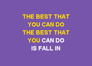 THE BEST THAT
YOU CAN DO
THE BEST THAT

YOU CAN DO
IS FALL IN