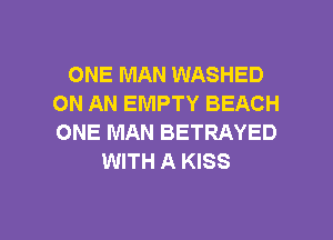 ONE MAN WASHED
ON AN EMPTY BEACH
ONE MAN BETRAYED

WITH A KISS

g