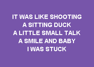 IT WAS LIKE SHOOTING
A SITTING DUCK
A LITTLE SMALL TALK
A SMILE AND BABY
I WAS STUCK