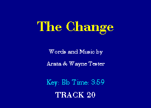 The Change

Words and Mumc by

Arata 3c Wayne Tutu

KEY Bb Time 359
TRACK 20