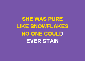 SHE WAS PURE
LIKE SNOWFLAKES

NO ONE COULD
EVER STAIN