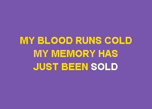 MY BLOOD RUNS COLD
MY MEMORY HAS

JUST BEEN SOLD