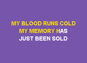 MY BLOOD RUNS COLD
MY MEMORY HAS

JUST BEEN SOLD