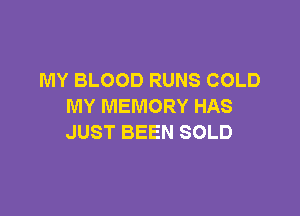 MY BLOOD RUNS COLD
MY MEMORY HAS

JUST BEEN SOLD