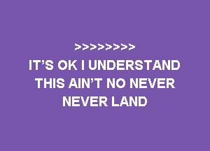 b  y p
ITS OK I UNDERSTAND

THIS AIN,T NO NEVER
NEVER LAND