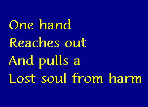 One hand
Reaches out

And pulls a
Lost soul from harm