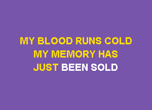 MY BLOOD RUNS COLD
MY MEMORY HAS

JUST BEEN SOLD