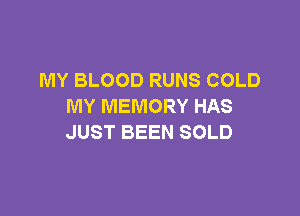 MY BLOOD RUNS COLD
MY MEMORY HAS

JUST BEEN SOLD