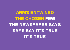 ARMS ENTWINED
THE CHOSEN FEW
THE NEWSPAPER SAYS
SAYS SAY IT'S TRUE
IT'S TRUE