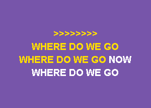 b  y p
WHERE DO WE GO

WHERE DO WE GO NOW
WHERE DO WE GO
