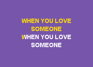 WHEN YOU LOVE
SOMEONE

WHEN YOU LOVE
SOMEONE