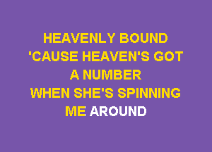 HEAVENLY BOUND
'CAUSE HEAVEN'S GOT
A NUMBER
WHEN SHE'S SPINNING
ME AROUND