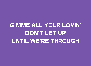 GIMME ALL YOUR LOVIN'

DON'T LET UP
UNTIL WE'RE THROUGH