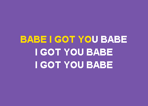 BABE I GOT YOU BABE
IGOTYOUBABE

I GOT YOU BABE