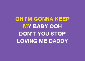 OH I'M GONNA KEEP
MY BABY OOH

DON'T YOU STOP
LOVING ME DADDY