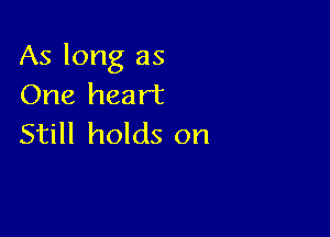 As long as
One heart

Still holds on