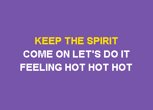 KEEP THE SPIRIT
COME ON LET'S DO IT

FEELING HOT HOT HOT