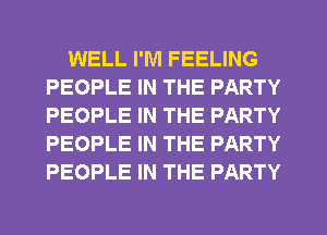 WELL I'M FEELING
PEOPLE IN THE PARTY
PEOPLE IN THE PARTY
PEOPLE IN THE PARTY
PEOPLE IN THE PARTY