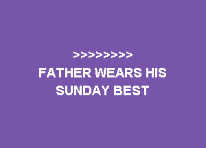 p
FATHER WEARS HIS

SUNDAY BEST
