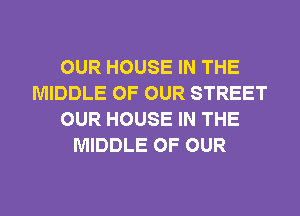OUR HOUSE IN THE
MIDDLE OF OUR STREET
OUR HOUSE IN THE
MIDDLE OF OUR
