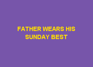 FATHER WEARS HIS

SUNDAY BEST
