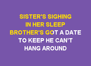 SISTER'S SIGHING
IN HER SLEEP
BROTHER'S GOT A DATE
TO KEEP HE CANT
HANG AROUND