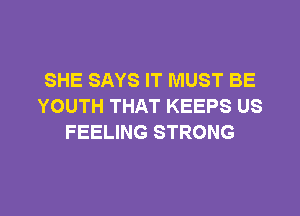 SHE SAYS IT MUST BE
YOUTH THAT KEEPS US
FEELING STRONG