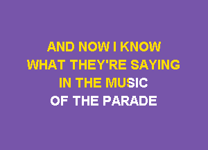 AND NOW I KNOW
WHAT THEY'RE SAYING

IN THE MUSIC
OF THE PARADE