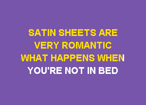 SATIN SHEETS ARE
VERY ROMANTIC
WHAT HAPPENS WHEN
YOU'RE NOT IN BED