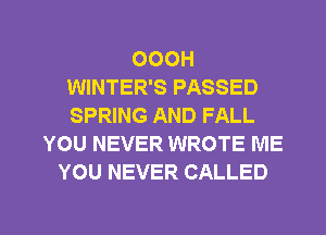 OOOH
WINTER'S PASSED
SPRING AND FALL

YOU NEVER WROTE ME
YOU NEVER CALLED

g
