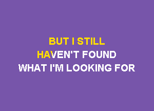 BUT I STILL
HAVEN'T FOUND

WHAT I'M LOOKING FOR