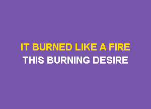 IT BURNED LIKE A FIRE

THIS BURNING DESIRE
