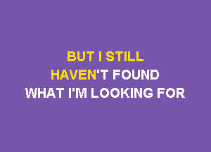 BUT I STILL
HAVEN'T FOUND

WHAT I'M LOOKING FOR