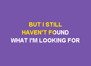 BUT I STILL
HAVEN'T FOUND

WHAT I'M LOOKING FOR