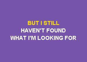 BUT I STILL
HAVEN'T FOUND

WHAT I'M LOOKING FOR