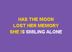 HAS THE MOON
LOST HER MEMORY

SHE IS SMILING ALONE