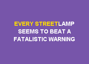 EVERY STREETLAMP
SEEMS TO BEAT A
FATALISTIC WARNING

g